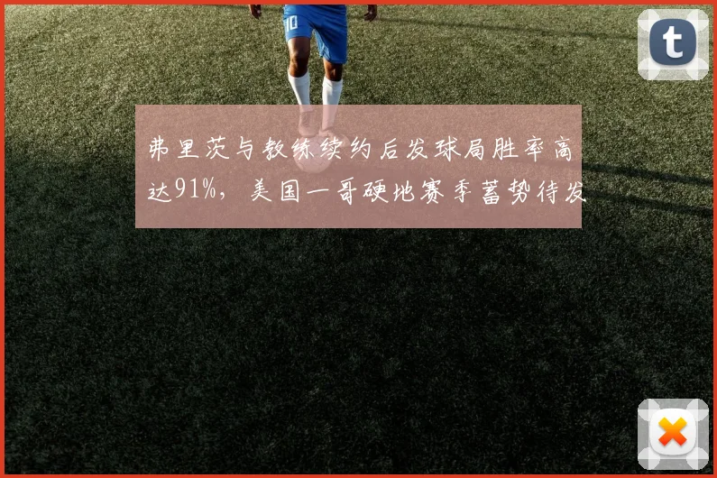 弗里茨与教练续约后发球局胜率高达91%，美国一哥硬地赛季蓄势待发