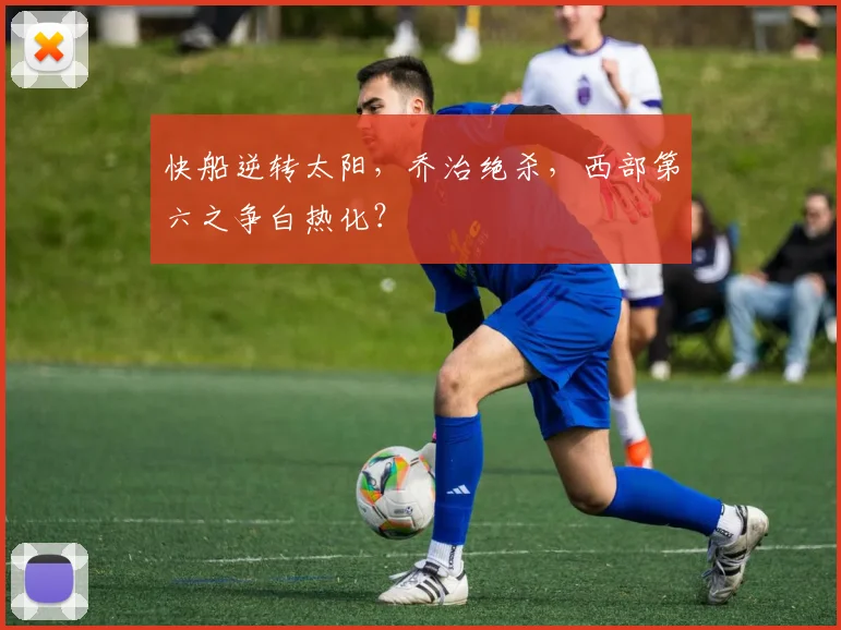 快船逆转太阳，乔治绝杀，西部第六之争白热化？